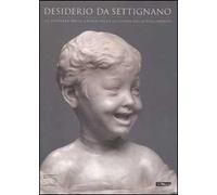 Desiderio da Settignano. La scoperta della grazia nella scultura del Rinascimento. Catalogo della mostra (Firenze-Parigi-Washington, 2007). Ediz. illustrata