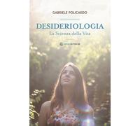 Desideriologia. La scienza della vita - Policardo Gabriele