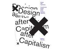 Design after Capitalism: Transforming Design Today for an Equitable Tomorrow