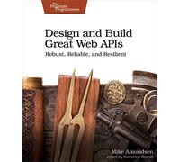 Design and Build Great Web Apis: Robust, Reliable, and Resilient