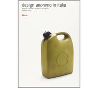 Design anonimo in Italia. Oggetti comuni e progetto incognito. Ediz. illustrata