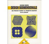 Design bidimensionale. Dai principi teorici al progetto grafico. Corso graduale