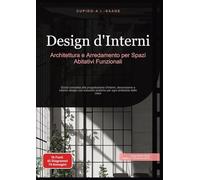 Design d'Interni: Architettura e Arredamento per Spazi Abitativi Funzionali. Guida completa alla progettazione d'interni, decorazione e interior ... pratiche per ogni ambiente della casa: 1