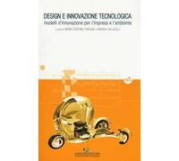Design e innovazione tecnologica. Modelli d'innovazione per l'impresa e l'ambiente. Ediz. a colori