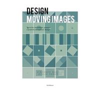 Design moving images. Tecniche, tecnologie, processi e pratiche nel motion...
