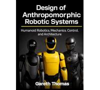 Design of Anthropomorphic Robotic Systems: Humanoid Robotics Mechanics, Control, and Architecture