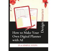 Design Smarter: The AI-Powered Guide to Creating Your Own Digital Planner: A Step-by-Step Journey to Personalized Productivity and Creative Organization