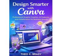 Design Smarter with Canva: Professional Graphic Creation, AI Features and Collaboration for Business Growth