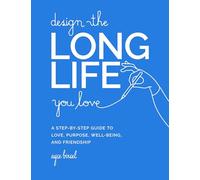 Design the Long Life You Love: A Step-By-Step Guide to Love, Purpose,