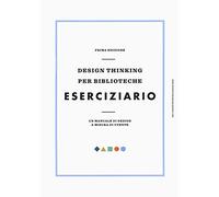 Design thinking per biblioteche. Eserciziario. Un manuale di design a misura di utente