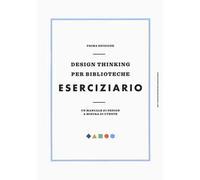 Design thinking per biblioteche. Eserciziario. Un manuale di design a misura di utente