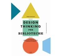 Design thinking per biblioteche. Un manuale per progettare soluzioni a mis...