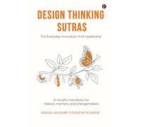 Design Thinking Sutras for Everyday Innovation And Leadership: A mindful manifesto for makers, mentors, and changemakers