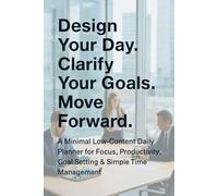 Design Your Day Clarify Your Goals Move Forward: A Minimal Low-Content Daily Planner for Focus, Productivity, Goal Setting & Simple Time Management