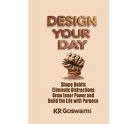 Design Your Day: Shape Habits Eliminate Distractions Grow Inner Power and Build the Life with Purpose