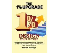 Design Your Future: Build Better Habits, Make Smarter Decisions, and Create a Life That Aligns with Who You Truly Want to Become