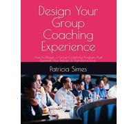 Design Your Group Coaching Experience: How to Design a Group Coaching Program That Expands Your Impact & Transforms Lives