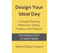Design Your Ideal Day: A Simple Planning Method for Clarity, Purpose, and Progress