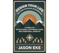 Design Your Life for Peak Outdoor Experiences: Guide to Intentional Outdoor Living and Personal Growth