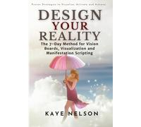 Design Your Reality: The 7-Day Method for Vision Boards, Visualization and Manifestation Scripting