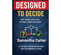 Designed To Decide: Why Smart Data Fails Without Smart Decisions