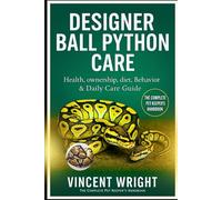 DESIGNER BALL PYTHON CARE: The Complete Pet Keeper’s Handbook Health, ownership, diet, Behavior & Daily Care Guide