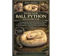 DESIGNER BALL PYTHON HANDBOOK: A Comprehensive Professional Guide to Advanced Genetics, Ethical Breeding, Morph Development, Health Management, and Sustainable Designer Ball Python Programs