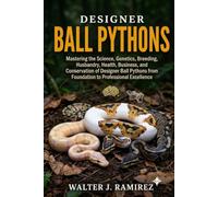 DESIGNER BALL PYTHONS: Mastering the Science, Genetics, Breeding, Husbandry, Health, Business, and Conservation of Designer Ball Pythons from Foundation to Professional Excellence