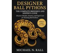 Designer Ball Pythons: The Complete Breeder’s and Keeper’s Guide: Discover Morphs, Genetics, and Expert Care for Stunning Ball Pythons