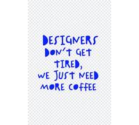Designers Don’t Get Tired, We Just Need More Coffee: A Funny Notebook For Graphic Designers
