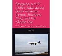 Designing a 6-9 month route across South America, Europe, Southeast Asia, and the Middle East: A Beginner's Guide to World Travel