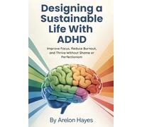 Designing a Sustainable Life With ADHD: Improve Focus, Reduce Burnout, and Thrive Without Shame or Perfectionism