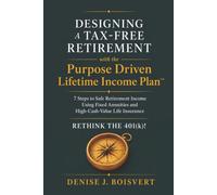 Designing a Tax-Free Retirement with the Purpose Driven Lifetime Income Plan: 7 Steps to Safe Retirement Income Using Fixed Annuities and High-Cash-Value Life Insurance