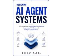 Designing AI Agent Systems: A Practical Guide to Multi-Agent Architectures, Autonomous Workflows, and Intelligent AI Applications
