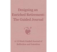 Designing an Enriched Retirement: A 12-Week Guided Journal for Finding Clarity, Purpose, and Ease in Retirement