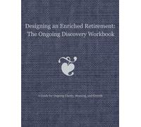 Designing an Enriched Retirement: The Ongoing Discovery Workbook: A Guide for Ongoing Clarity, Meaning, and Growth