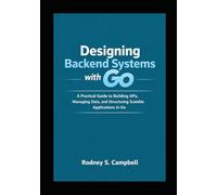 Designing Backend Systems with Go: A Practical Guide to Building APIs, Managing Data, and Structuring Scalable Applications in G