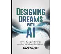 Designing Dreams with AI: Mastering Prompt Engineering and Generative AI for Creativity, Innovation, and Real-World Applications