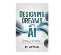 Designing Dreams with AI: Mastering Prompt Engineering and Generative AI for Creativity, Innovation, and Real-World Applications