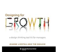 Designing for growth. A design thinking toolkit for managers