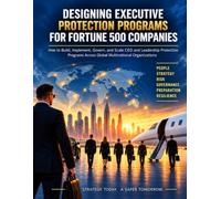 Designing Global Executive Protection Programs: A Practical Framework for Building, Governing, and Scaling CEO and Leadership Protection in Global Enterprises