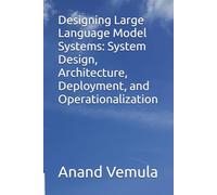 Designing Large Language Model Systems: System Design, Architecture, Deployment, and Operationalization