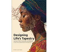 Designing Life's Tapestry: Journey of Faith, Connection, and Wellness - Tales of the Invisible Heroes of Everyday Life