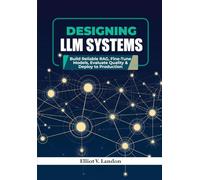 DESIGNING LLM SYSTEMS: Build Reliable RAG, Fine-Tune Models, Evaluate Quality & Deploy to Production
