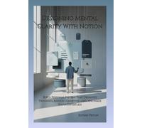 Designing Mental Clarity With Notion: Build Personal Systems That Organize Thoughts, Reduce Cognitive Load, and Make Focus Effortless