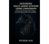 Designing Multi-Agent Systems Using LangGraph: A Practical, Step-by-Step Guide to Building Real-World Agent Workflows with LangGraph