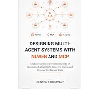 Designing Multi-Agent Systems with NLWeb and MCP: Orchestrate Interoperable Networks of Specialized AI Agents to Discover, Query, and Process Web Data at Scale: 1