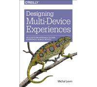 Designing Multi-Device Experiences: An Ecosystem Approach to User Experiences Across Devices: An Ecosystem Approach to Creating User Experiences Across Devices
