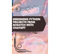 Designing Python Projects from Scratch with ChatGPT: Your Road from Novice to Skilled Professional