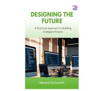 Designing the Future: A Practical Approach to Building Intelligent Robots